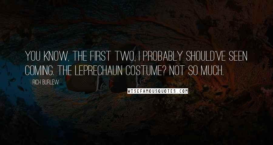 Rich Burlew Quotes: You know, the first two, I probably should've seen coming. The leprechaun costume? Not so much.