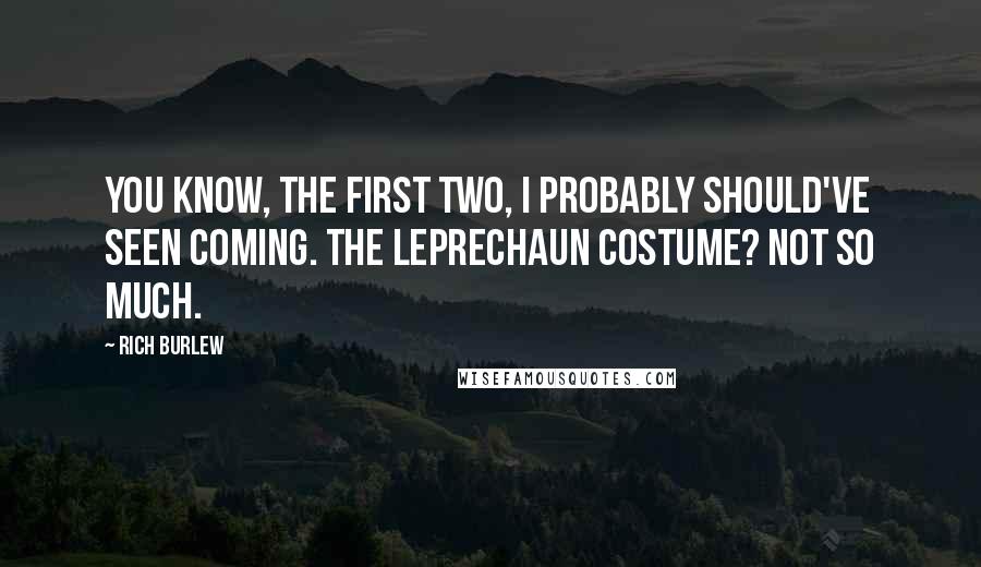 Rich Burlew Quotes: You know, the first two, I probably should've seen coming. The leprechaun costume? Not so much.