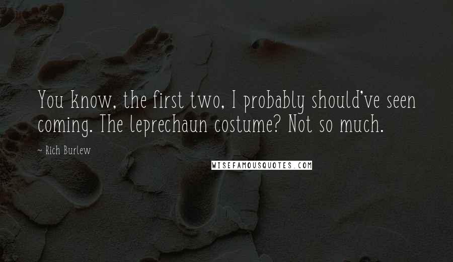 Rich Burlew Quotes: You know, the first two, I probably should've seen coming. The leprechaun costume? Not so much.