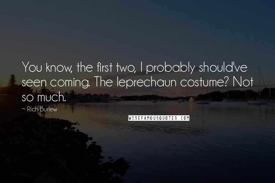 Rich Burlew Quotes: You know, the first two, I probably should've seen coming. The leprechaun costume? Not so much.