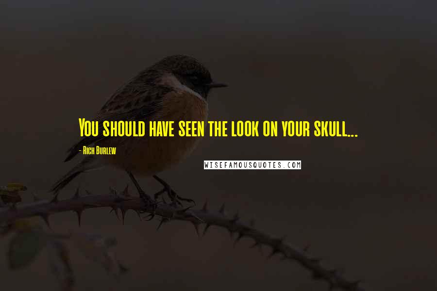 Rich Burlew Quotes: You should have seen the look on your skull...