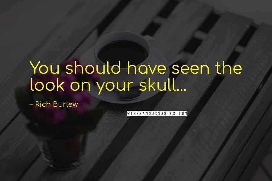 Rich Burlew Quotes: You should have seen the look on your skull...