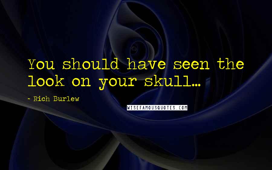 Rich Burlew Quotes: You should have seen the look on your skull...