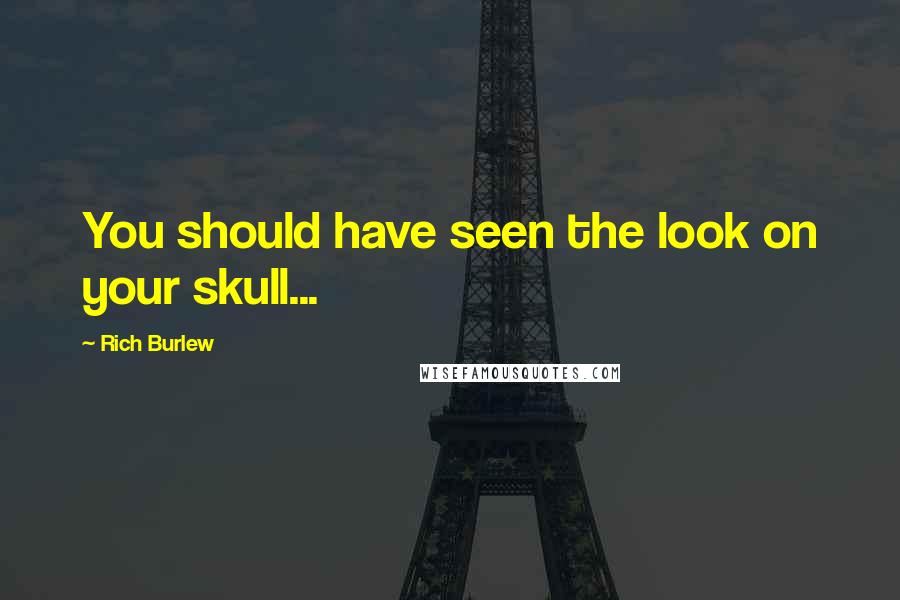 Rich Burlew Quotes: You should have seen the look on your skull...
