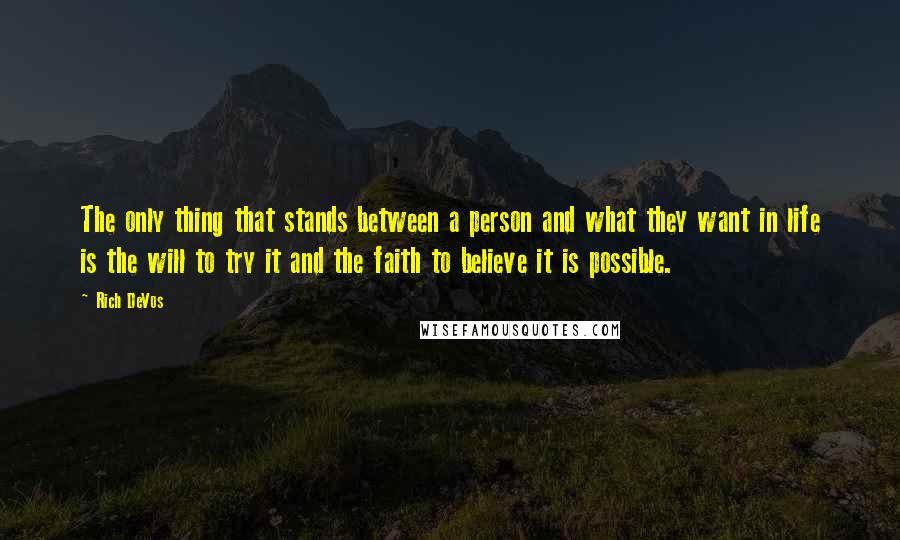 Rich DeVos Quotes: The only thing that stands between a person and what they want in life is the will to try it and the faith to believe it is possible.
