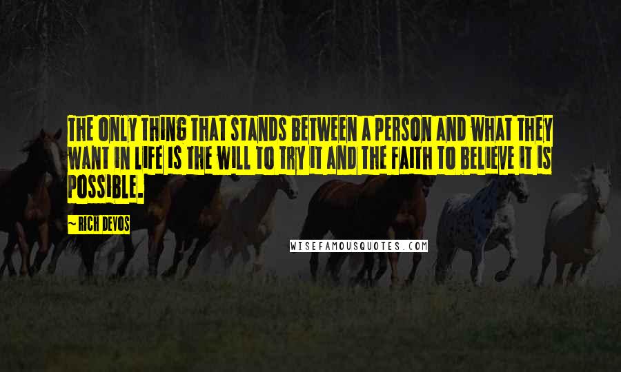 Rich DeVos Quotes: The only thing that stands between a person and what they want in life is the will to try it and the faith to believe it is possible.