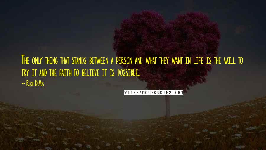 Rich DeVos Quotes: The only thing that stands between a person and what they want in life is the will to try it and the faith to believe it is possible.