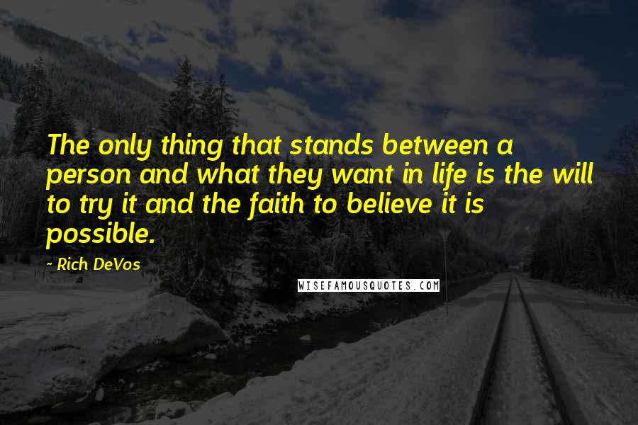 Rich DeVos Quotes: The only thing that stands between a person and what they want in life is the will to try it and the faith to believe it is possible.