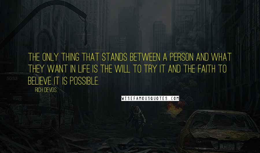 Rich DeVos Quotes: The only thing that stands between a person and what they want in life is the will to try it and the faith to believe it is possible.