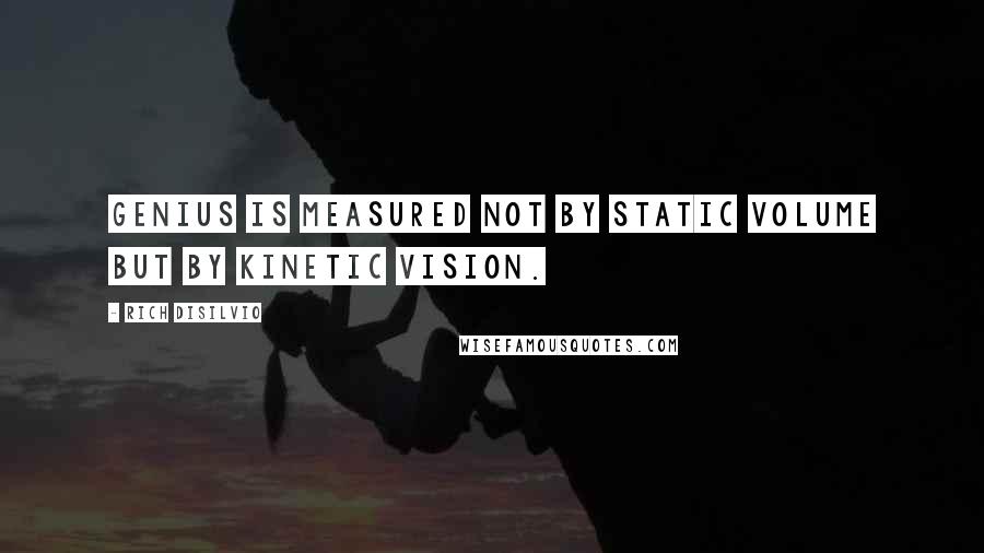 Rich DiSilvio Quotes: Genius is measured not by static volume but by kinetic vision.