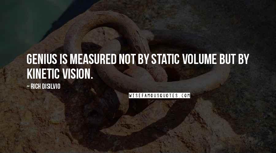 Rich DiSilvio Quotes: Genius is measured not by static volume but by kinetic vision.