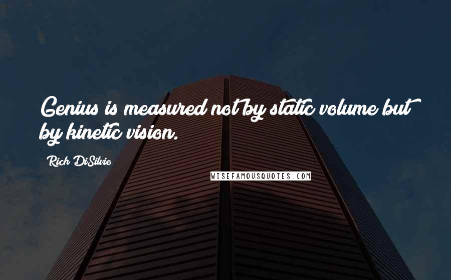 Rich DiSilvio Quotes: Genius is measured not by static volume but by kinetic vision.