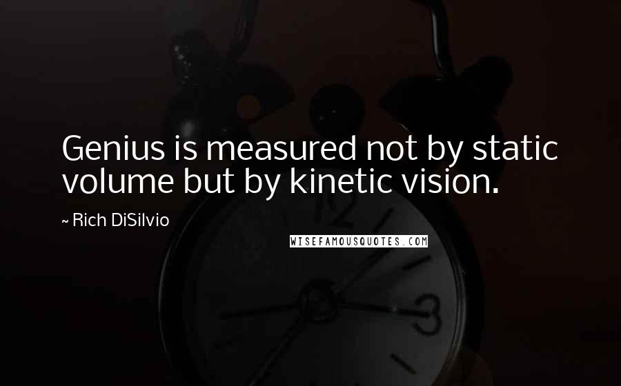 Rich DiSilvio Quotes: Genius is measured not by static volume but by kinetic vision.