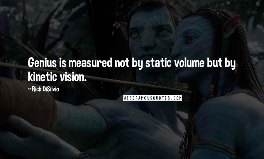 Rich DiSilvio Quotes: Genius is measured not by static volume but by kinetic vision.