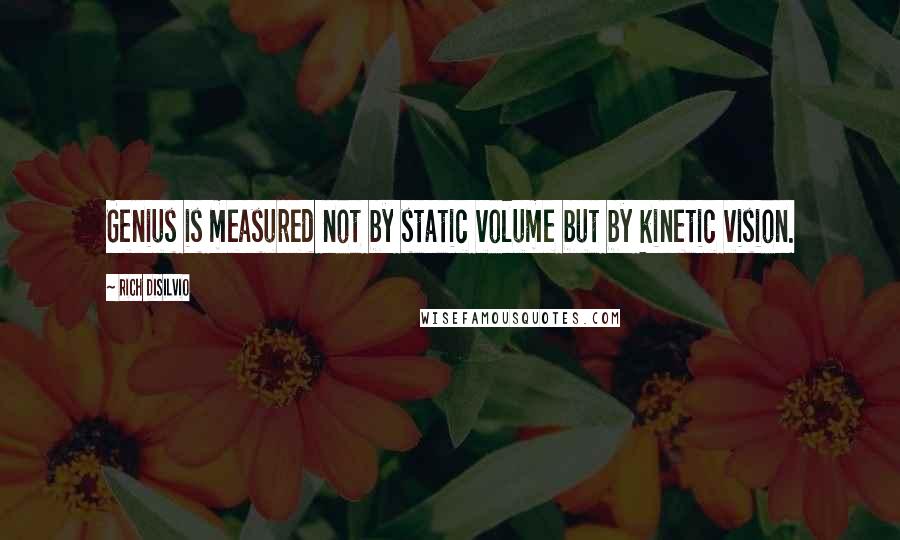 Rich DiSilvio Quotes: Genius is measured not by static volume but by kinetic vision.