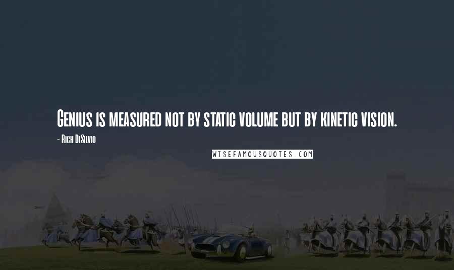 Rich DiSilvio Quotes: Genius is measured not by static volume but by kinetic vision.