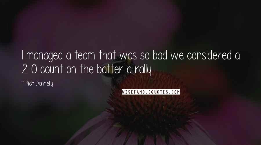 Rich Donnelly Quotes: I managed a team that was so bad we considered a 2-0 count on the batter a rally.