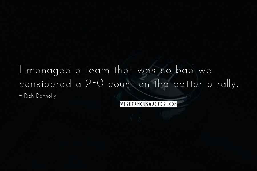 Rich Donnelly Quotes: I managed a team that was so bad we considered a 2-0 count on the batter a rally.