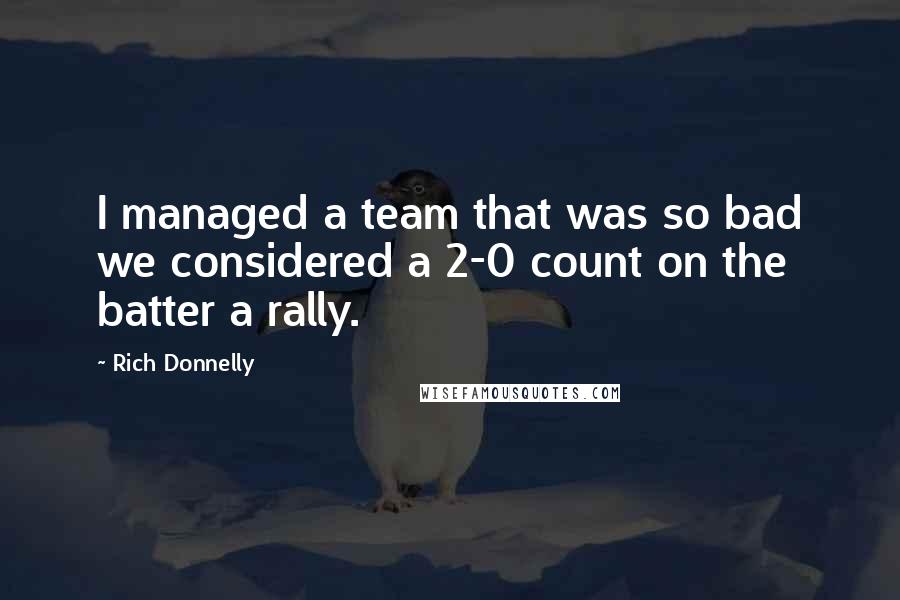 Rich Donnelly Quotes: I managed a team that was so bad we considered a 2-0 count on the batter a rally.