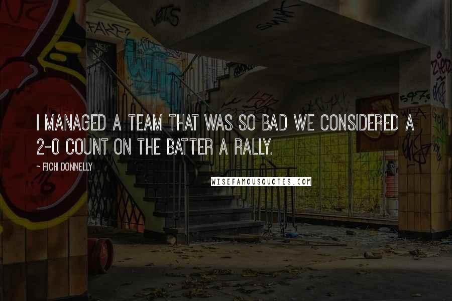 Rich Donnelly Quotes: I managed a team that was so bad we considered a 2-0 count on the batter a rally.