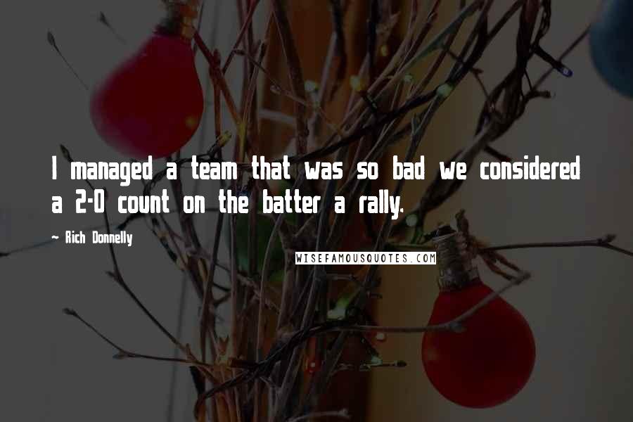 Rich Donnelly Quotes: I managed a team that was so bad we considered a 2-0 count on the batter a rally.