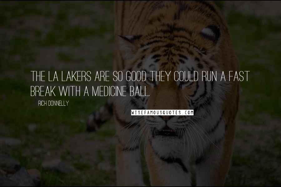 Rich Donnelly Quotes: The LA Lakers are so good they could run a fast break with a medicine ball.