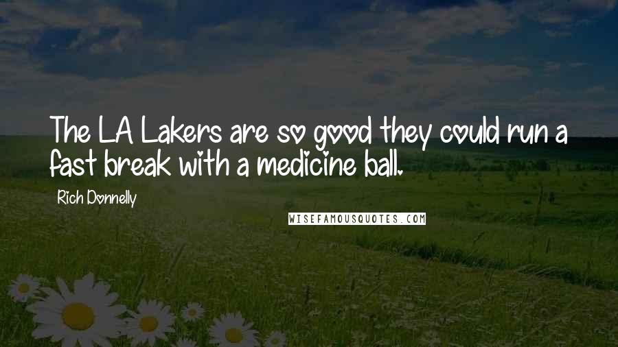 Rich Donnelly Quotes: The LA Lakers are so good they could run a fast break with a medicine ball.