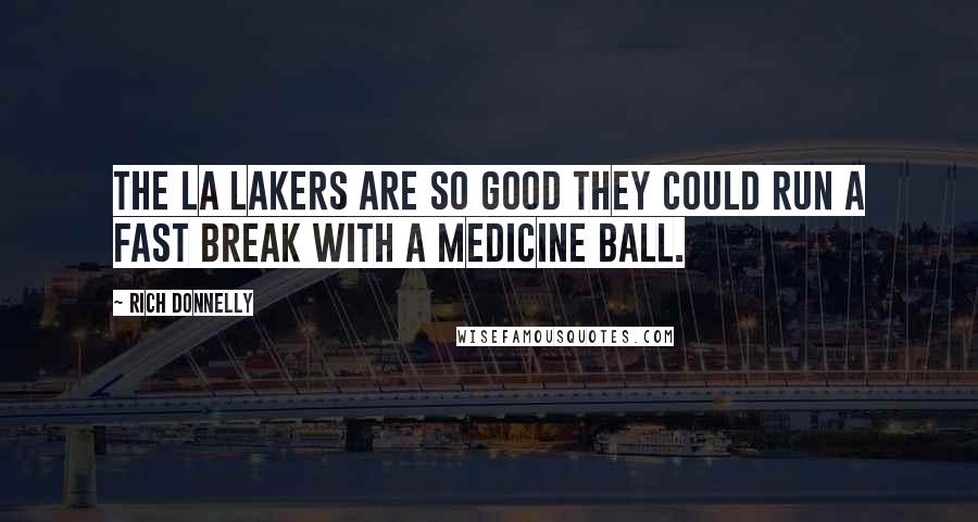 Rich Donnelly Quotes: The LA Lakers are so good they could run a fast break with a medicine ball.