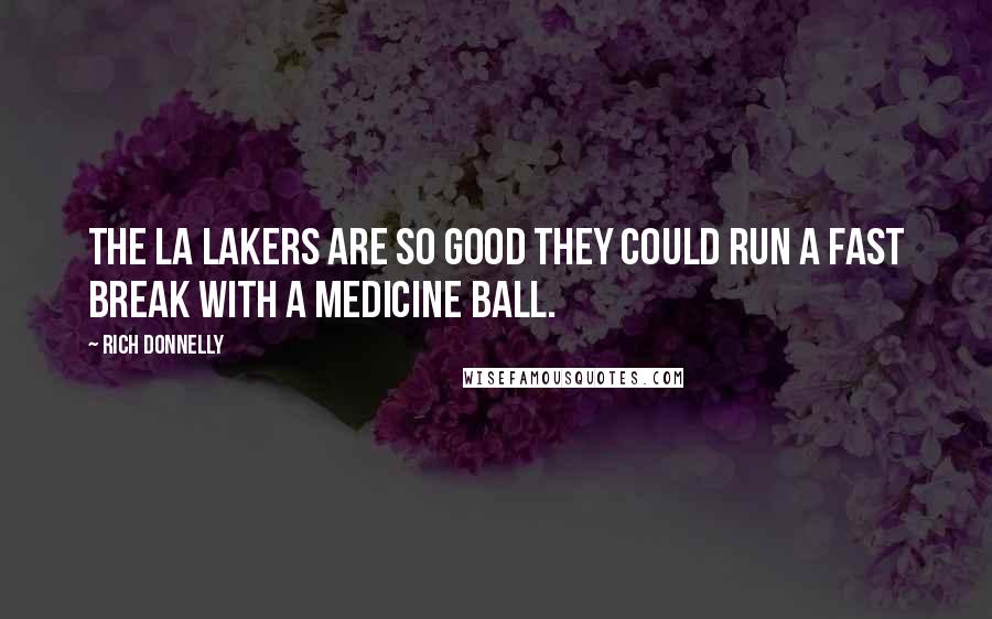 Rich Donnelly Quotes: The LA Lakers are so good they could run a fast break with a medicine ball.