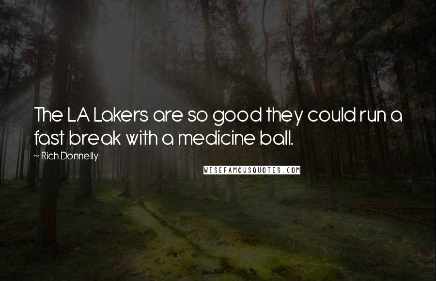 Rich Donnelly Quotes: The LA Lakers are so good they could run a fast break with a medicine ball.