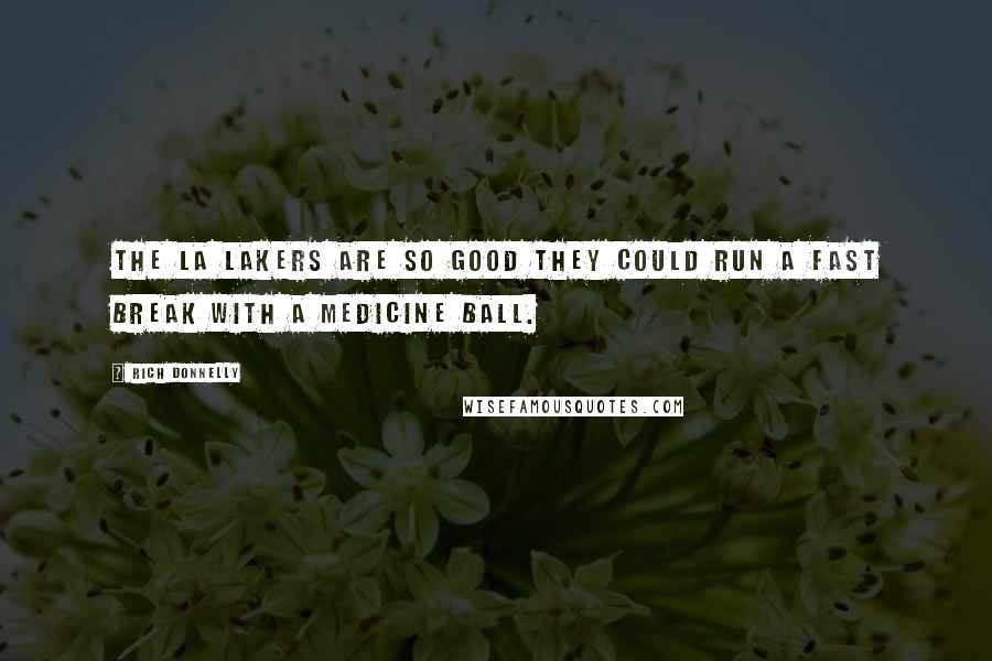 Rich Donnelly Quotes: The LA Lakers are so good they could run a fast break with a medicine ball.