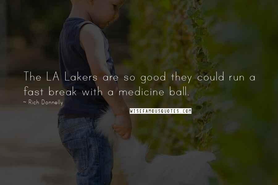 Rich Donnelly Quotes: The LA Lakers are so good they could run a fast break with a medicine ball.