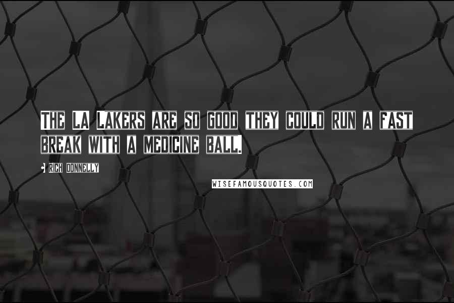 Rich Donnelly Quotes: The LA Lakers are so good they could run a fast break with a medicine ball.
