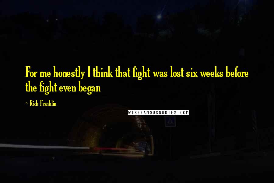 Rich Franklin Quotes: For me honestly I think that fight was lost six weeks before the fight even began