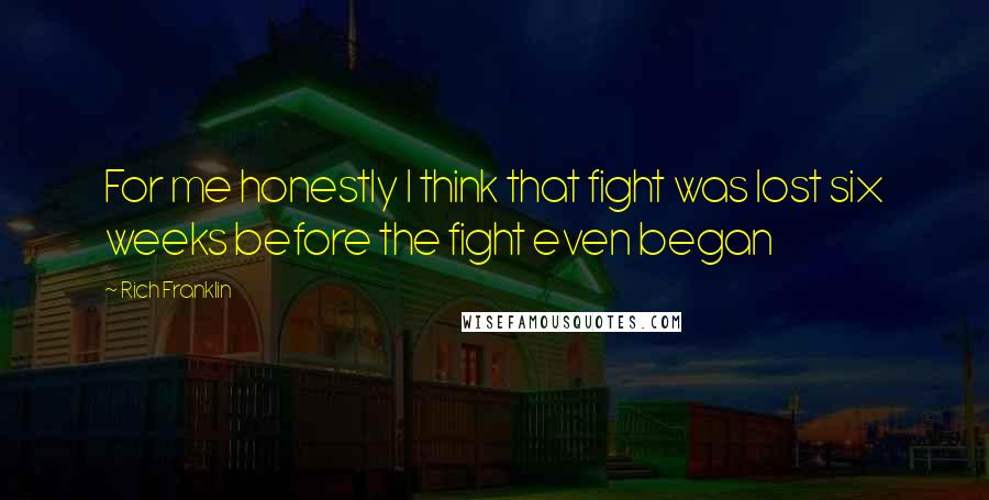 Rich Franklin Quotes: For me honestly I think that fight was lost six weeks before the fight even began