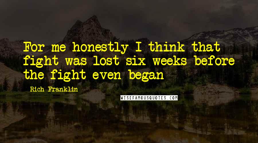 Rich Franklin Quotes: For me honestly I think that fight was lost six weeks before the fight even began