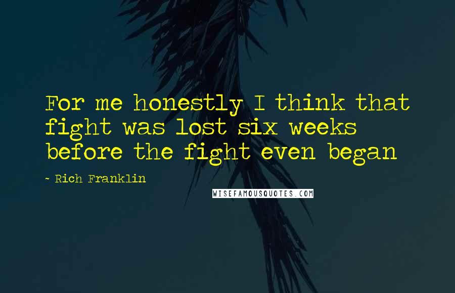 Rich Franklin Quotes: For me honestly I think that fight was lost six weeks before the fight even began