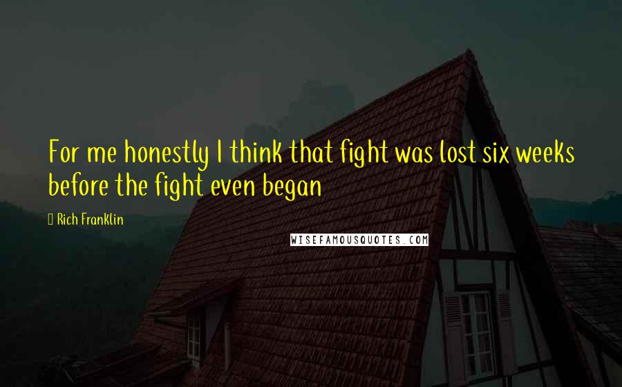 Rich Franklin Quotes: For me honestly I think that fight was lost six weeks before the fight even began