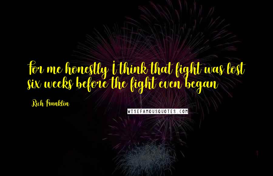 Rich Franklin Quotes: For me honestly I think that fight was lost six weeks before the fight even began