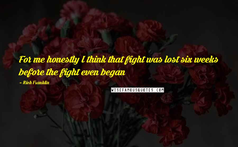 Rich Franklin Quotes: For me honestly I think that fight was lost six weeks before the fight even began