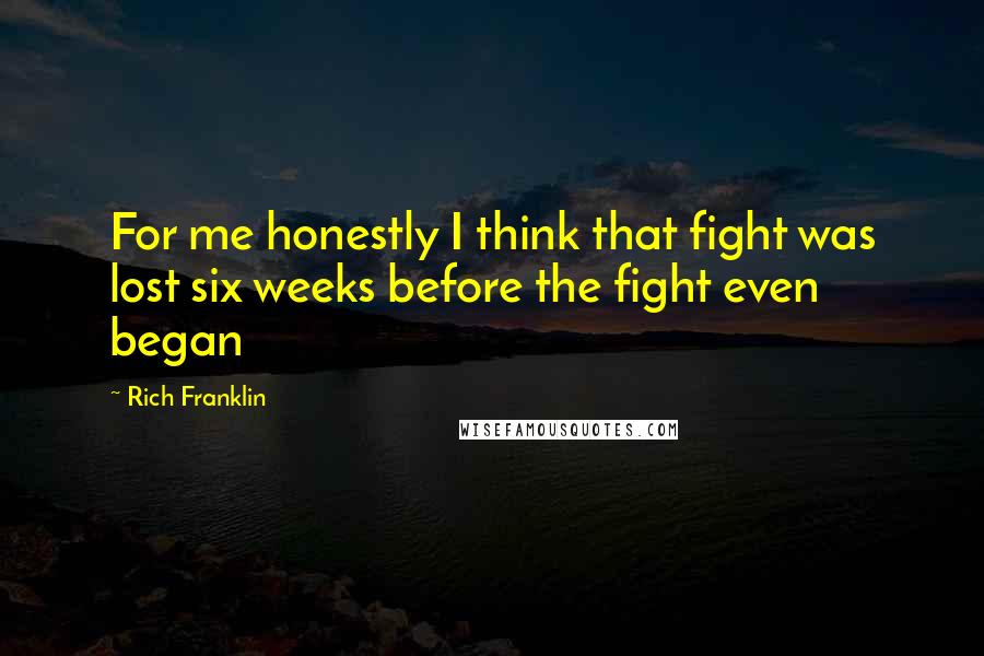 Rich Franklin Quotes: For me honestly I think that fight was lost six weeks before the fight even began