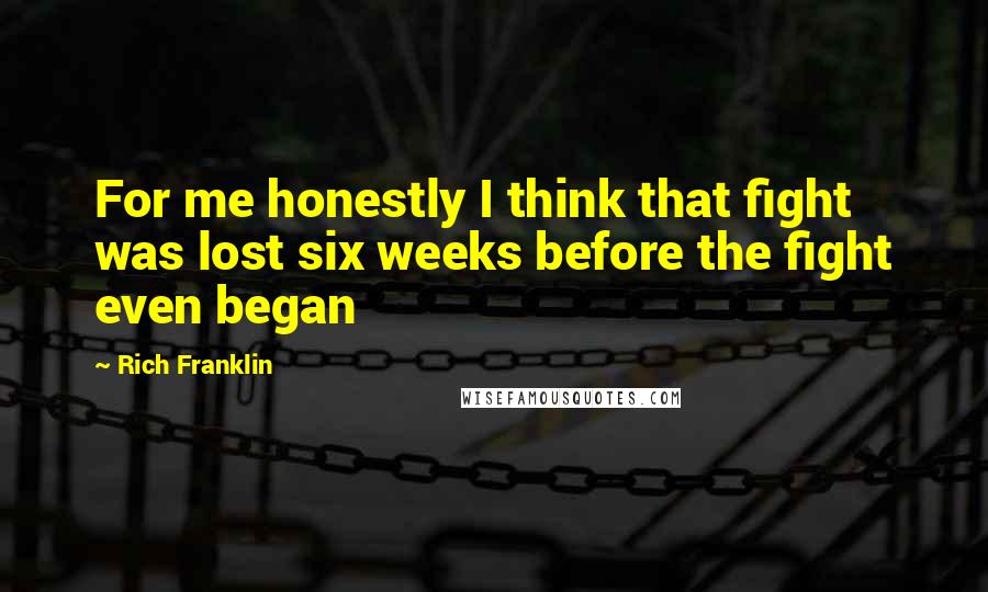 Rich Franklin Quotes: For me honestly I think that fight was lost six weeks before the fight even began
