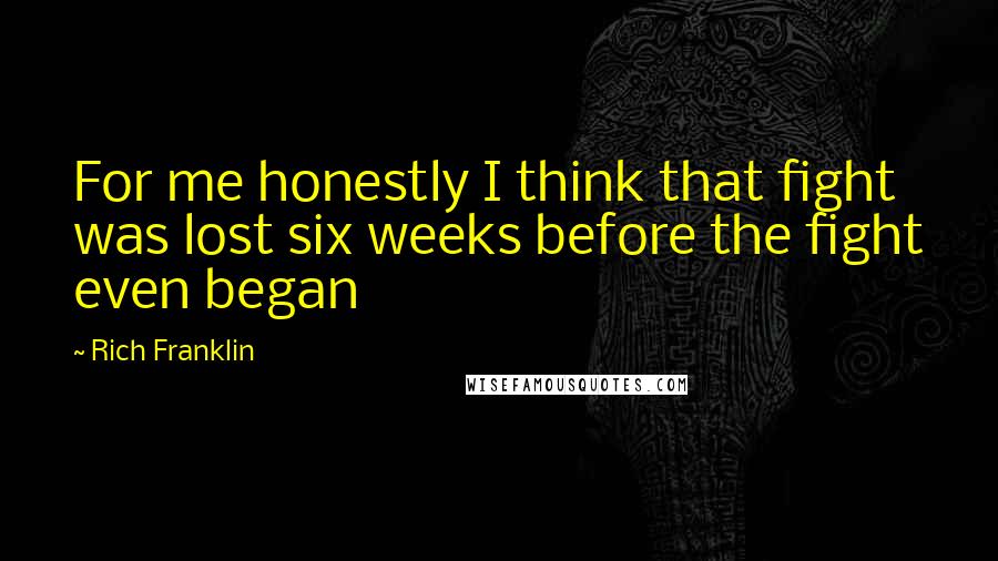 Rich Franklin Quotes: For me honestly I think that fight was lost six weeks before the fight even began