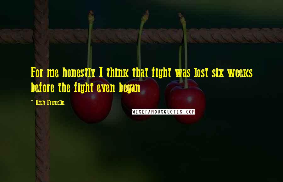 Rich Franklin Quotes: For me honestly I think that fight was lost six weeks before the fight even began