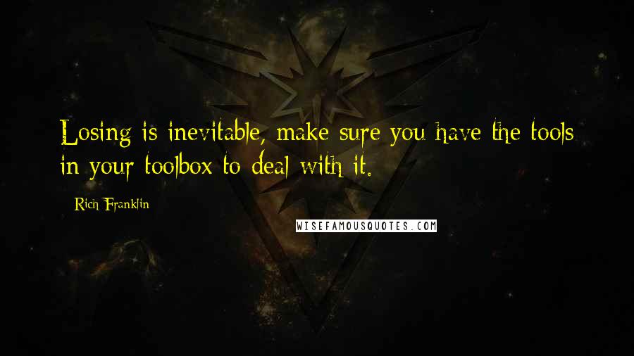 Rich Franklin Quotes: Losing is inevitable, make sure you have the tools in your toolbox to deal with it.