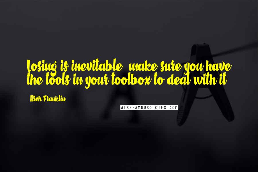 Rich Franklin Quotes: Losing is inevitable, make sure you have the tools in your toolbox to deal with it.