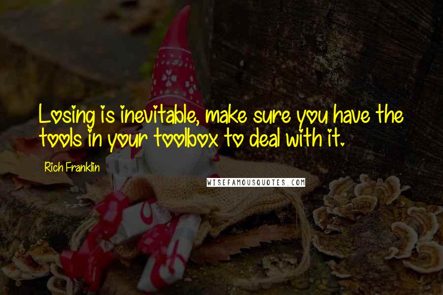 Rich Franklin Quotes: Losing is inevitable, make sure you have the tools in your toolbox to deal with it.