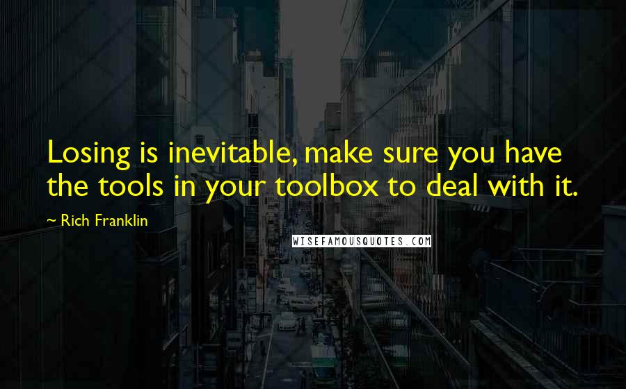 Rich Franklin Quotes: Losing is inevitable, make sure you have the tools in your toolbox to deal with it.