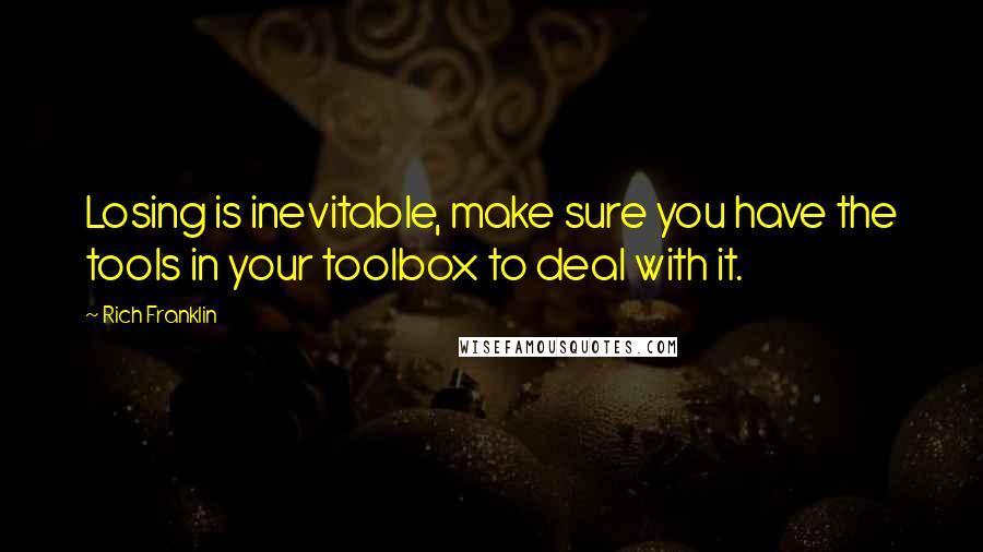 Rich Franklin Quotes: Losing is inevitable, make sure you have the tools in your toolbox to deal with it.