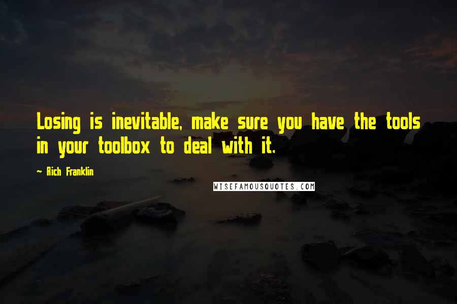 Rich Franklin Quotes: Losing is inevitable, make sure you have the tools in your toolbox to deal with it.